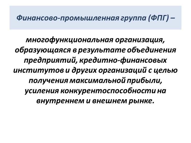 Финансово-промышленная группа (ФПГ) –  многофункциональная организация, образующаяся в результате объединения предприятий, кредитно-финансовых институтов